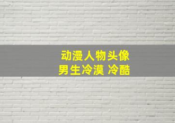 动漫人物头像男生冷漠 冷酷